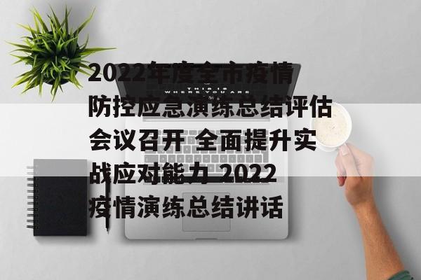 2022年度全市疫情防控应急演练总结评估会议召开 全面提升实战应对能力 2022疫情演练总结讲话