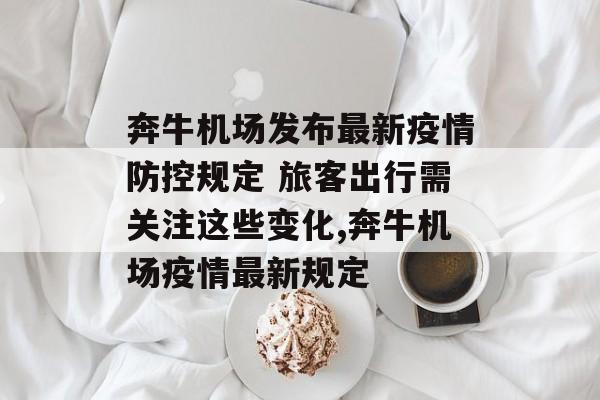 奔牛机场发布最新疫情防控规定 旅客出行需关注这些变化,奔牛机场疫情最新规定
