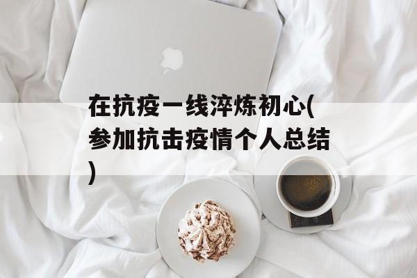在抗疫一线淬炼初心(参加抗击疫情个人总结)