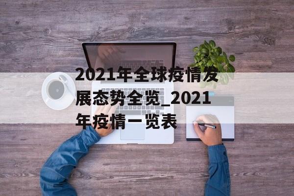 2021年全球疫情发展态势全览_2021年疫情一览表