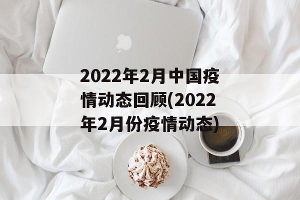 2022年2月中国疫情动态回顾(2022年2月份疫情动态)