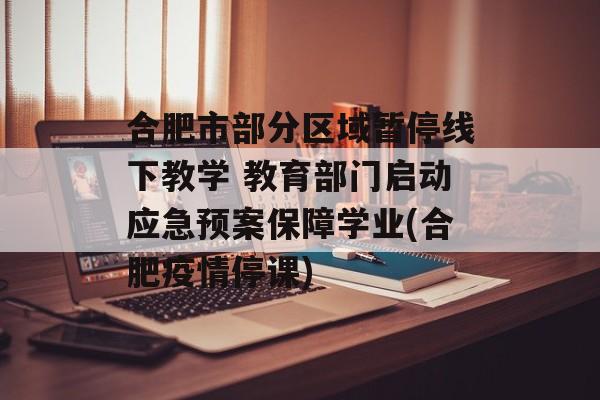 合肥市部分区域暂停线下教学 教育部门启动应急预案保障学业(合肥疫情停课)