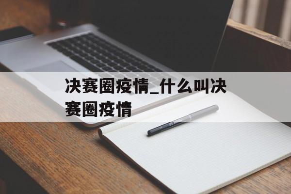 决赛圈疫情_什么叫决赛圈疫情