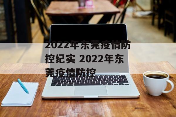 2022年东莞疫情防控纪实 2022年东莞疫情防控