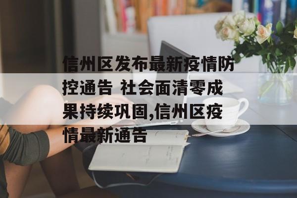 信州区发布最新疫情防控通告 社会面清零成果持续巩固,信州区疫情最新通告