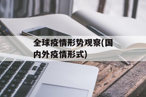 全球疫情形势观察(国内外疫情形式)