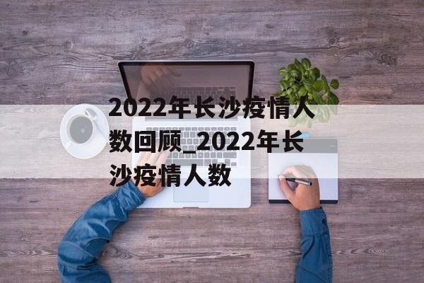 2022年长沙疫情人数回顾_2022年长沙疫情人数