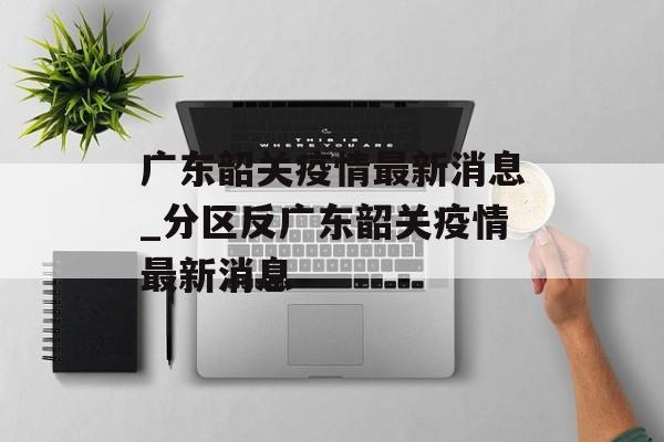 广东韶关疫情最新消息_分区反广东韶关疫情最新消息