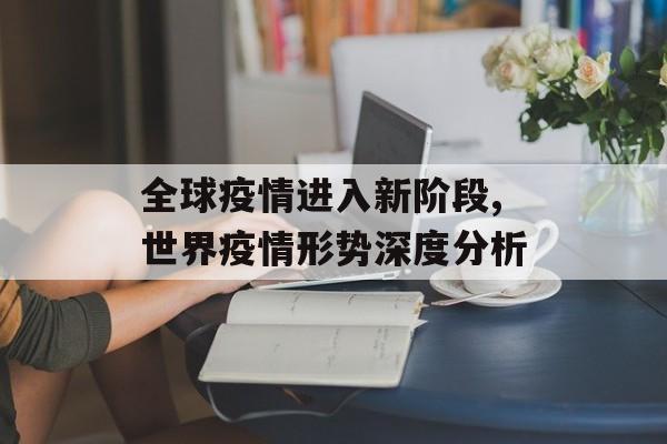 全球疫情进入新阶段,世界疫情形势深度分析