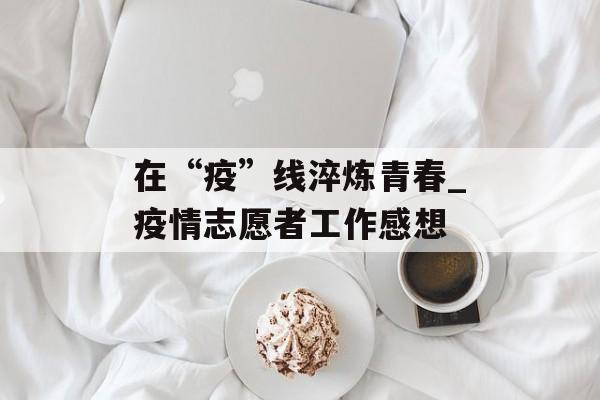 在“疫”线淬炼青春_疫情志愿者工作感想