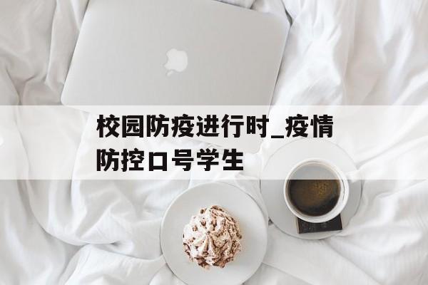 校园防疫进行时_疫情防控口号学生