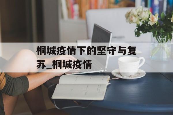 桐城疫情下的坚守与复苏_桐城疫情