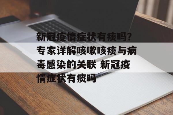 新冠疫情症状有痰吗？专家详解咳嗽咳痰与病毒感染的关联 新冠疫情症状有痰吗