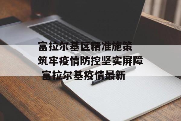 富拉尔基区精准施策 筑牢疫情防控坚实屏障 富拉尔基疫情最新
