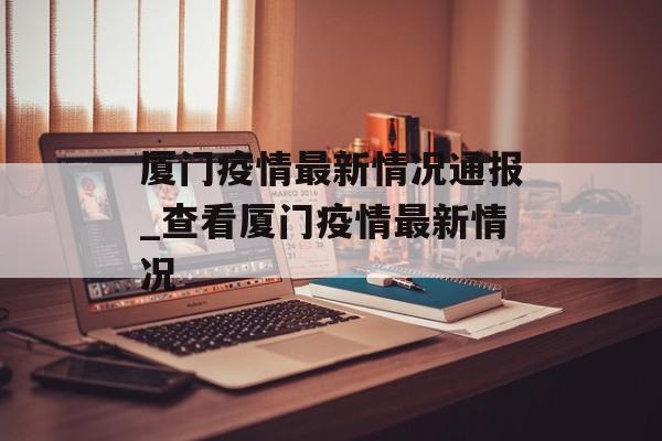 厦门疫情最新情况通报_查看厦门疫情最新情况