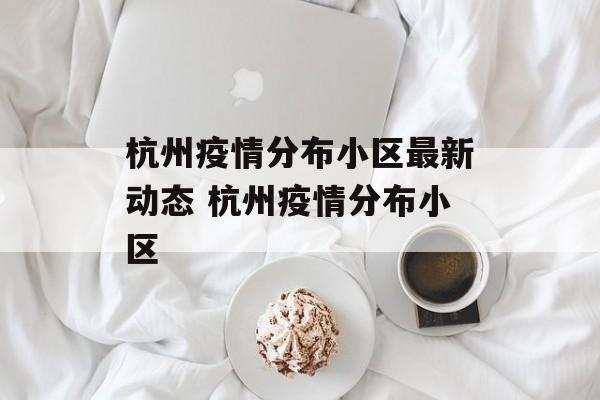 杭州疫情分布小区最新动态 杭州疫情分布小区