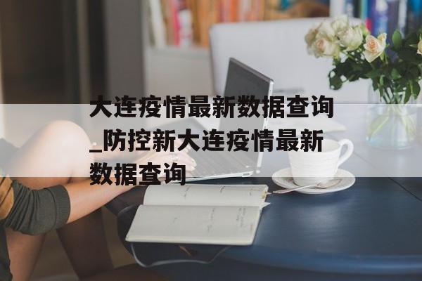 大连疫情最新数据查询_防控新大连疫情最新数据查询