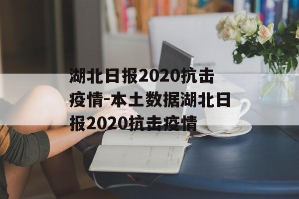 湖北日报2020抗击疫情-本土数据湖北日报2020抗击疫情