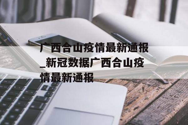 广西合山疫情最新通报_新冠数据广西合山疫情最新通报