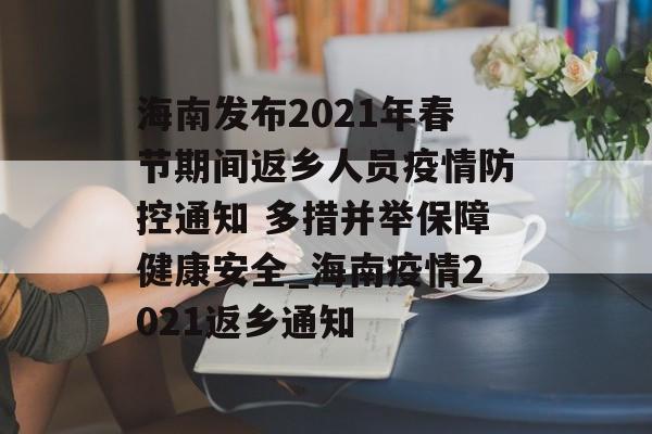 海南发布2021年春节期间返乡人员疫情防控通知 多措并举保障健康安全_海南疫情2021返乡通知