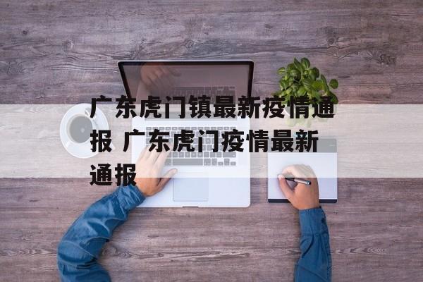 广东虎门镇最新疫情通报 广东虎门疫情最新通报