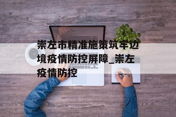 崇左市精准施策筑牢边境疫情防控屏障_崇左疫情防控