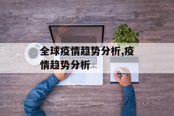 全球疫情趋势分析,疫情趋势分析