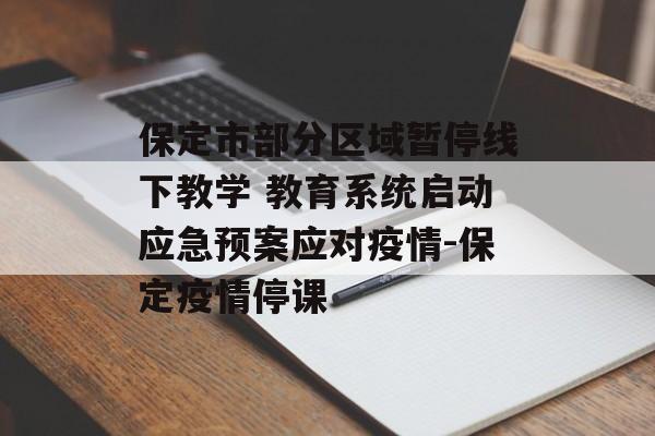保定市部分区域暂停线下教学 教育系统启动应急预案应对疫情-保定疫情停课