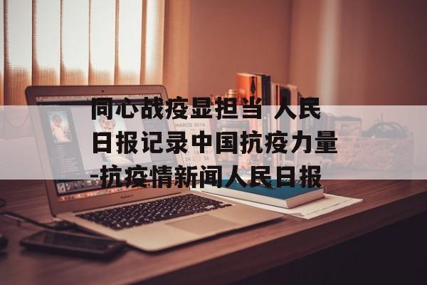 同心战疫显担当 人民日报记录中国抗疫力量-抗疫情新闻人民日报