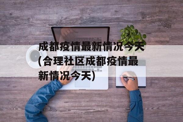 成都疫情最新情况今天(合理社区成都疫情最新情况今天)