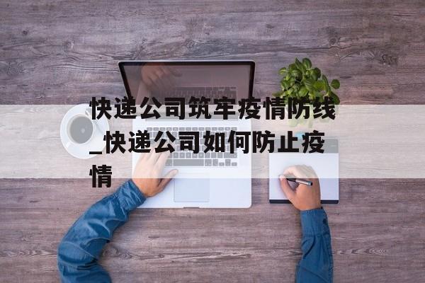 快递公司筑牢疫情防线_快递公司如何防止疫情