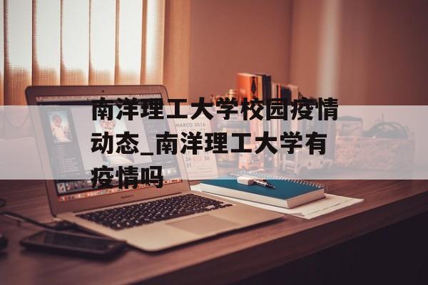 南洋理工大学校园疫情动态_南洋理工大学有疫情吗