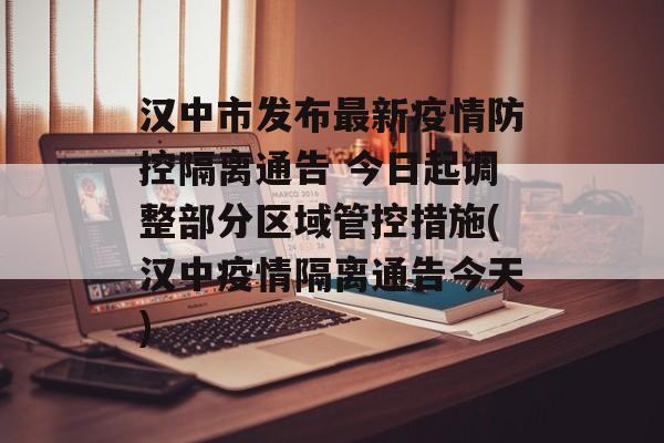 汉中市发布最新疫情防控隔离通告 今日起调整部分区域管控措施(汉中疫情隔离通告今天)