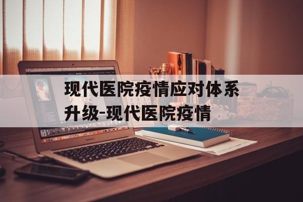 现代医院疫情应对体系升级-现代医院疫情