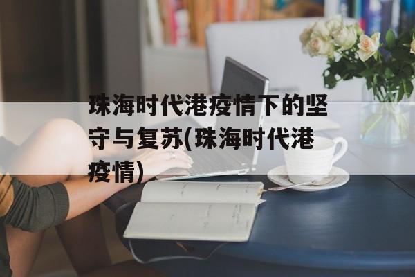 珠海时代港疫情下的坚守与复苏(珠海时代港疫情)