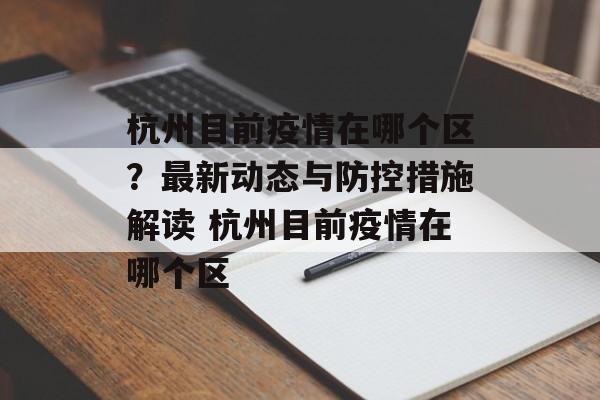 杭州目前疫情在哪个区？最新动态与防控措施解读 杭州目前疫情在哪个区