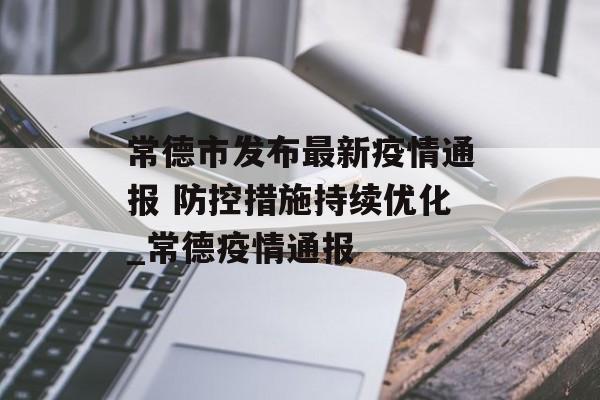 常德市发布最新疫情通报 防控措施持续优化_常德疫情通报